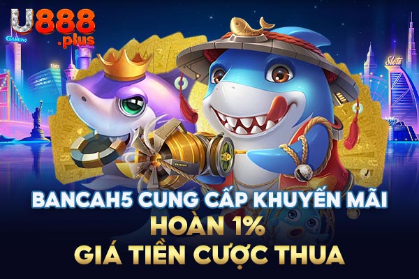 BanCaH5 cung cấp khuyến mãi hoàn 1% giá tiền tiền cược thua