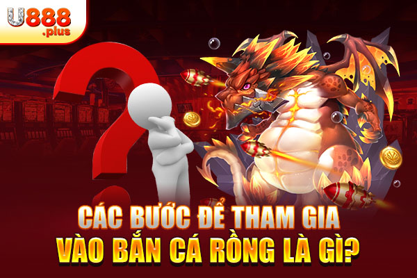 Các bước để tham gia vào bắn cá rồng là gì?