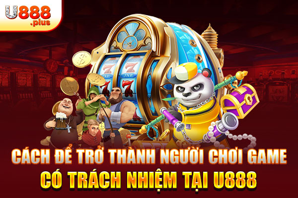 Cách để trở thành người chơi game có trách nhiệm tại U888