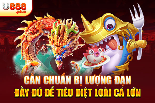 Cần chuẩn bị lượng đạn đầy đủ để tiêu diệt loài cá lớn