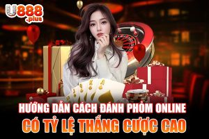 Hướng Dẫn Cách Đánh Phỏm Online Có Tỷ Lệ Thắng Cược Cao