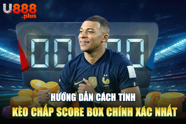 Hướng dẫn cách tính kèo chấp score box chính xác nhất