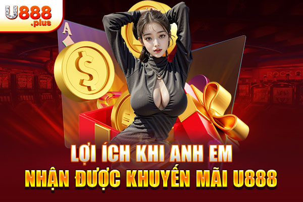 Lợi ích khi anh em nhận được khuyến mãi U888