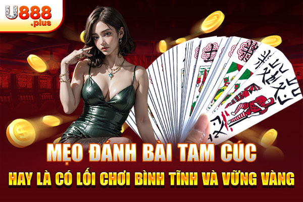 Mẹo đánh bài Tam Cúc hay là có lối chơi bình tĩnh và vững vàng