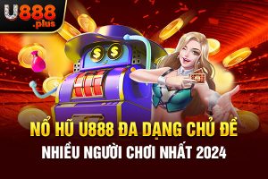 Nổ Hũ U888 Đa Dạng Chủ Đề Nhiều Người Chơi Nhất 2024