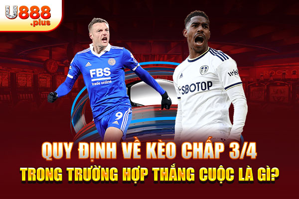 Quy định về kèo chấp 3/4 trong trường hợp thắng cuộc là gì?