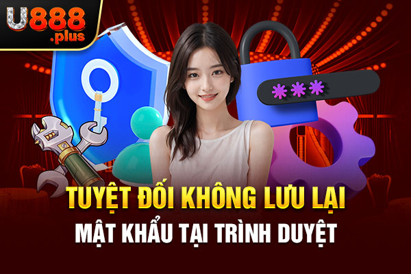 Tuyệt đối không lưu lại mật khẩu tại trình duyệt