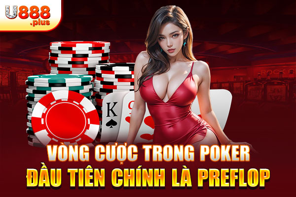 Vòng cược trong Poker đầu tiên chính là Preflop